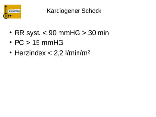 Kardiogener Schock


• RR syst. < 90 mmHG > 30 min
• PC > 15 mmHG
• Herzindex < 2,2 l/min/m²
 