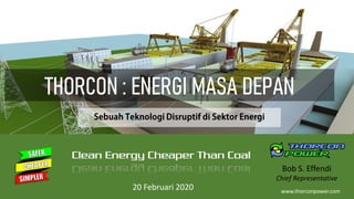 Bob S. Effendi
Chief Representative
Clean Energy Cheaper Than Coal
www.thorconpower.com
20 Februari 2020
 