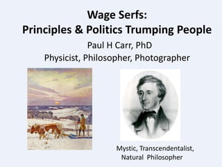Wage Serfs:
Principles & Politics Trumping People
Paul H Carr, PhD
Physicist, Philosopher, Photographer
Mystic, Transcendentalist,
Natural Philosopher
 