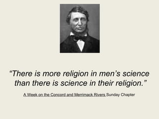 “There is more religion in men’s science
than there is science in their religion.”
A Week on the Concord and Merrimack Riv...