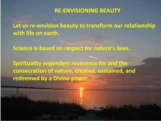 RE-ENVISIONING BEAUTY
Let us re-envision beauty to transform our relationship
with life on earth.
Science is based on resp...
