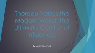 Thoreau Versus the
Modern World: The
Ultimate Conflict of
Influences
By Sabrina Shepherd
 