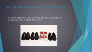 Necessary Influences: Nonconformity
 “If a man does not keep pace with his companions, perhaps it is
because he hears a different drummer.”
 