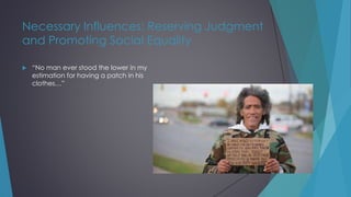 Necessary Influences: Reserving Judgment
and Promoting Social Equality
 “No man ever stood the lower in my
estimation for having a patch in his
clothes…”
 