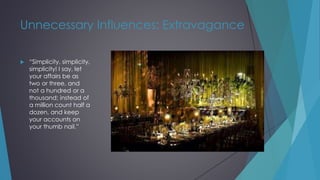 Unnecessary Influences: Extravagance
 “Simplicity, simplicity,
simplicity! I say, let
your affairs be as
two or three, and
not a hundred or a
thousand; instead of
a million count half a
dozen, and keep
your accounts on
your thumb nail.”
 