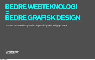 BEDRE WEBTEKNOLOGI
              =
              BEDRE GRAFISK DESIGN
                Hvordan utnytte teknologien for å lage bedre graﬁsk design på nett?




                MEDIAFRONT
                A PART OF MCCANN WORLDGROUP




tirsdag 11. januar 2011
 