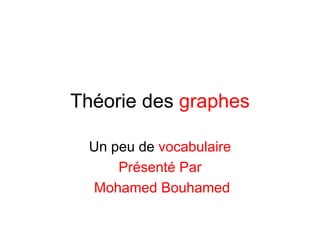 Théorie des graphes
Un peu de vocabulaire
Présenté Par
Mohamed Bouhamed
 