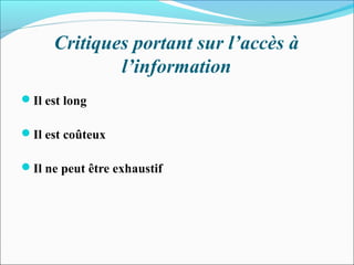 Critiques portant sur l’accès à
l’information
Il est long
Il est coûteux
Il ne peut être exhaustif
 