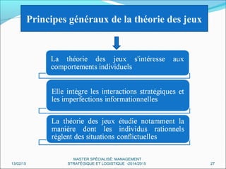 Principes généraux de la théorie des jeux
13/02/15 27
MASTER SPÉCIALISÉ: MANAGEMENT
STRATÉGIQUE ET LOGISTIQUE -2014/2015
 