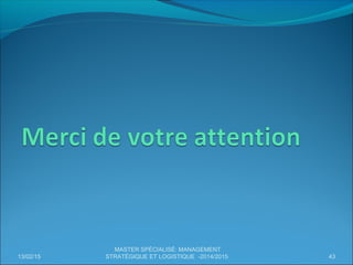 13/02/15 43
MASTER SPÉCIALISÉ: MANAGEMENT
STRATÉGIQUE ET LOGISTIQUE -2014/2015
 