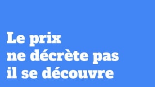 Le prix
ne décrète pas
il se découvre
 