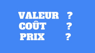 VALEUR ?
COÛT ?
PRIX ?
 