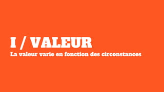 I / VALEUR
La valeur varie en fonction des circonstances
 