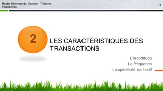 LES CARACTÉRISTIQUES DES 
TRANSACTIONS 
L’incertitude 
La fréquence 
La spécificité de l’actif 
2 
17 
Master Sciences de Gestion - Théories 
Financières 
 