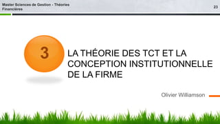 LA THÉORIE DES TCT ET LA 
CONCEPTION INSTITUTIONNELLE 
DE LA FIRME 
Olivier Williamson 
3 
23 
Master Sciences de Gestion - Théories 
Financières 
 