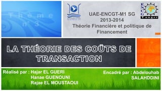 UAE-ENCGT-M1 SG 
2013-2014 
Théorie Financière et politique de 
Financement 
Encadré par : Abdelouhab 
SALAHDDINI 
Hajar EL GUERI 
Hanae GUENOUNI 
Rajae EL MOUSTAOUI 
Réalisé par : 
 