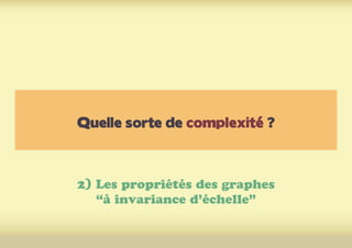 Quelle sorte de complexité ?
2) Les propriétés des graphes
“à invariance d’échelle”
 