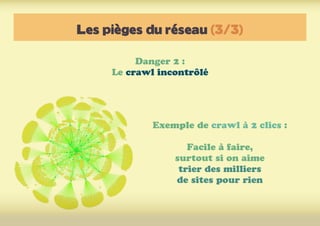 Les pièges du réseau (3/3)
Danger 2 :
Le crawl incontrôlé
Exemple de crawl à 2 clics :
Facile à faire,
surtout si on aime
trier des milliers
de sites pour rien
 