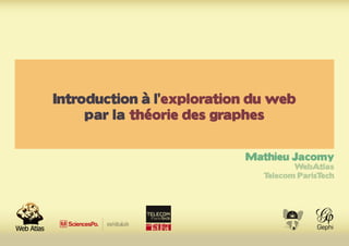 Introduction à l’exploration du web
par la théorie des graphes
Mathieu Jacomy
WebAtlas
Telecom ParisTech
 