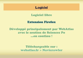 Logiciel
Logiciel libre
Extension Firefox
Développé principalement par WebAtlas
avec le soutien de Sciences Po
...en conti...
