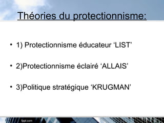 Théories du protectionnisme:
• 1) Protectionnisme éducateur ‘LIST’
• 2)Protectionnisme éclairé ‘ALLAIS’
• 3)Politique stratégique ‘KRUGMAN’
 