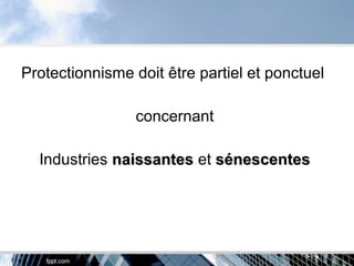 Protectionnisme doit être partiel et ponctuel
concernant
Industries naissantesnaissantes et sénescentessénescentes
 