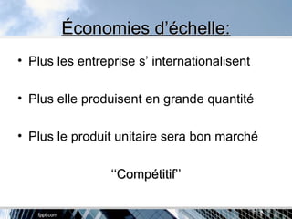 Économies d’échelle:Économies d’échelle:
• Plus les entreprise s’ internationalisent
• Plus elle produisent en grande quantité
• Plus le produit unitaire sera bon marché
‘‘‘‘Compétitif’’Compétitif’’
 