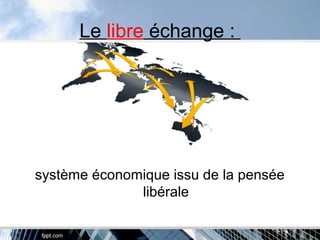 Le libre échange :
système économique issu de la pensée
libérale
 