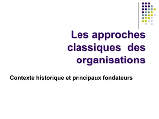 Les approches
classiques des
organisations
Contexte historique et principaux fondateurs
 