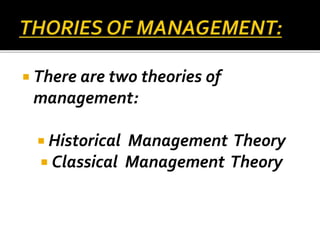  There are two theories of
management:
 Historical Management Theory
 Classical Management Theory
 