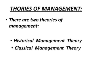 THORIES OF MANAGEMENT:
• There are two theories of
management:
• Historical Management Theory
• Classical Management Theory
 