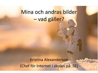 Mina och andras bilder
    – vad gäller?




     Kristina Alexanderson
(Chef för Internet i skolan på .SE)
 