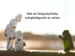 Ekonomisk rätt:

 Rätt att förbjuda/tillåta
mångfaldigande av verket
 