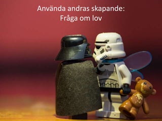 Använda andras skapande:
      Fråga om lov
 