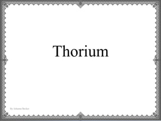 Thorium 
By Johanna Becker 
 