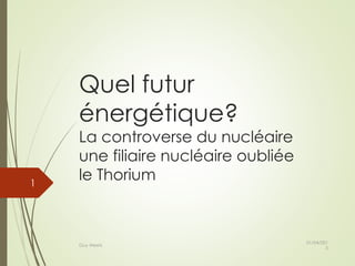 Quel futur
énergétique?
La controverse du nucléaire
une filiaire nucléaire oubliée
le Thorium
01/04/201
5
Guy Weets
1
 