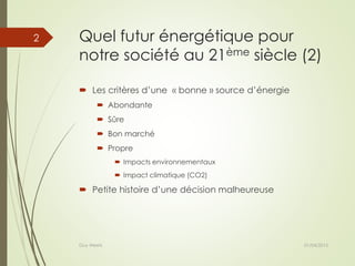 Quel futur énergétique pour
notre société au 21ème siècle (2)
 Les critères d’une « bonne » source d’énergie
 Abondante
 Sûre
 Bon marché
 Propre
 Impacts environnementaux
 Impact climatique (CO2)
 Petite histoire d’une décision malheureuse
01/04/2015Guy Weets
2
 