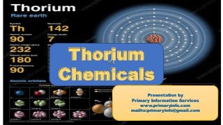 Thorium
Chemicals
Presentation by
Primary Information Services
www.primaryinfo.com
mailto:primaryinfo@gmail.com
 