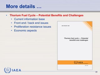 More details … Thorium Fuel Cycle – Potential Benefits and Challenges Current information base Front end / back end issues Proliferation resistance issues Economic aspects 