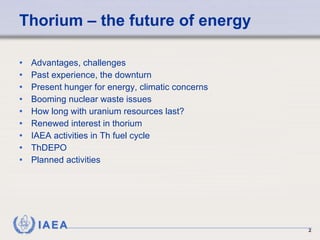 Thorium – the future of energy Advantages, challenges Past experience, the downturn Present hunger for energy, climatic concerns Booming nuclear waste issues How long with uranium resources last? Renewed interest in thorium IAEA activities in Th fuel cycle  ThDEPO Planned activities 