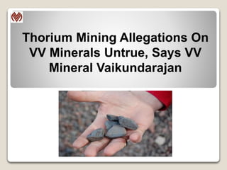 Thorium Mining Allegations On
VV Minerals Untrue, Says VV
Mineral Vaikundarajan
 