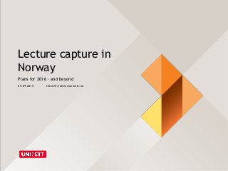 Lecture capture in
Norway
Plans for 2016 – and beyond
09.09.2015 thorleif.hallen@uninett.no
 