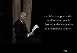 PwcPwc
33
Ce théorème peut enfinCe théorème peut enfin
se démontrer par lase démontrer par la
résolution d'une équationrésolution d'une équation
mathématique simple :mathématique simple :
Ce théorème peut enfinCe théorème peut enfin
se démontrer par lase démontrer par la
résolution d'une équationrésolution d'une équation
mathématique simple :mathématique simple :
 