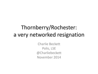 Thornberry/Rochester: 
a very networked resignation 
Charlie Beckett 
Polis, LSE 
@Charliebeckett 
November 2014 
 