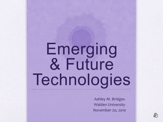 Emerging
& Future
Technologies
Ashley M. Bridges
Walden University
November 20, 2010
 
