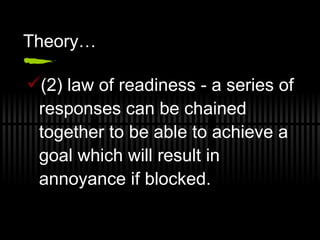 Theory… (2) law of readiness - a series of responses can be chained together to be able to achieve a goal which will result in annoyance if blocked. 