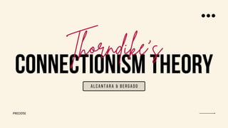 CONNECTIONISM THEORY
Thorndike's
Alcantara & bergado
PRED05E
 