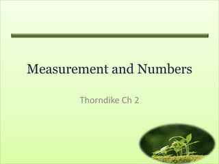 Measurement and Numbers

       Thorndike Ch 2
 