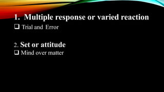 1. Multiple response or varied reaction
 Trial and Error
2. Set or attitude
 Mind over matter
 