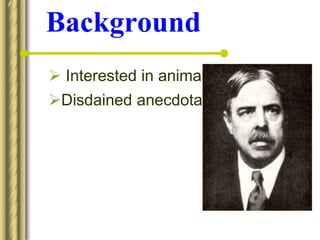 Background
 Interested in animal intelligence.
Disdained anecdotal method.
 